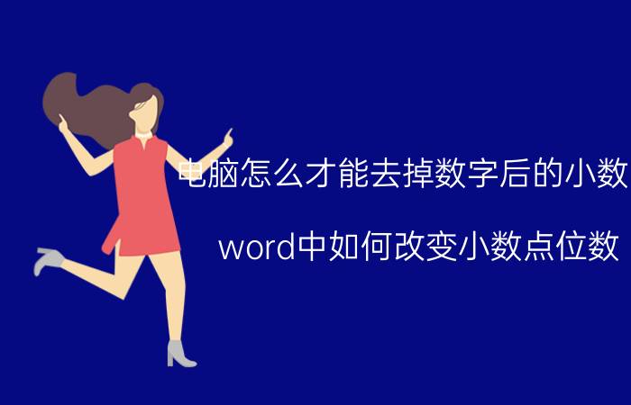 电脑怎么才能去掉数字后的小数点 word中如何改变小数点位数？